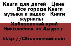 Книги для детей › Цена ­ 100 - Все города Книги, музыка и видео » Книги, журналы   . Хабаровский край,Николаевск-на-Амуре г.